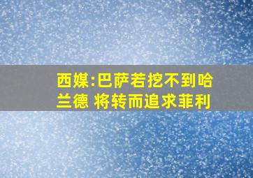 西媒:巴萨若挖不到哈兰德 将转而追求菲利